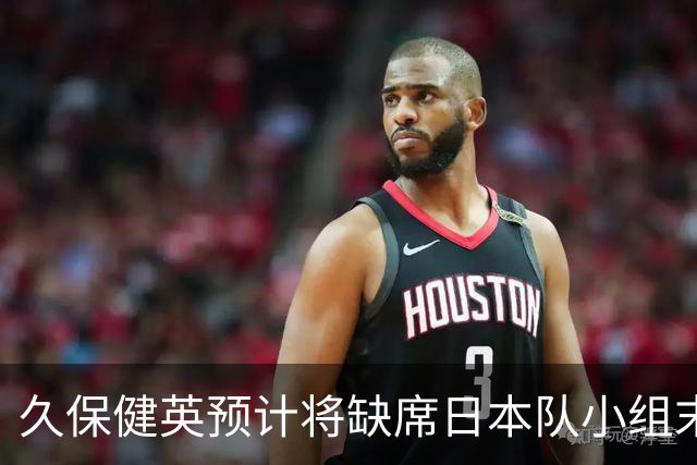 久保健英预计将缺席日本队小组末战 淘汰赛有望复出